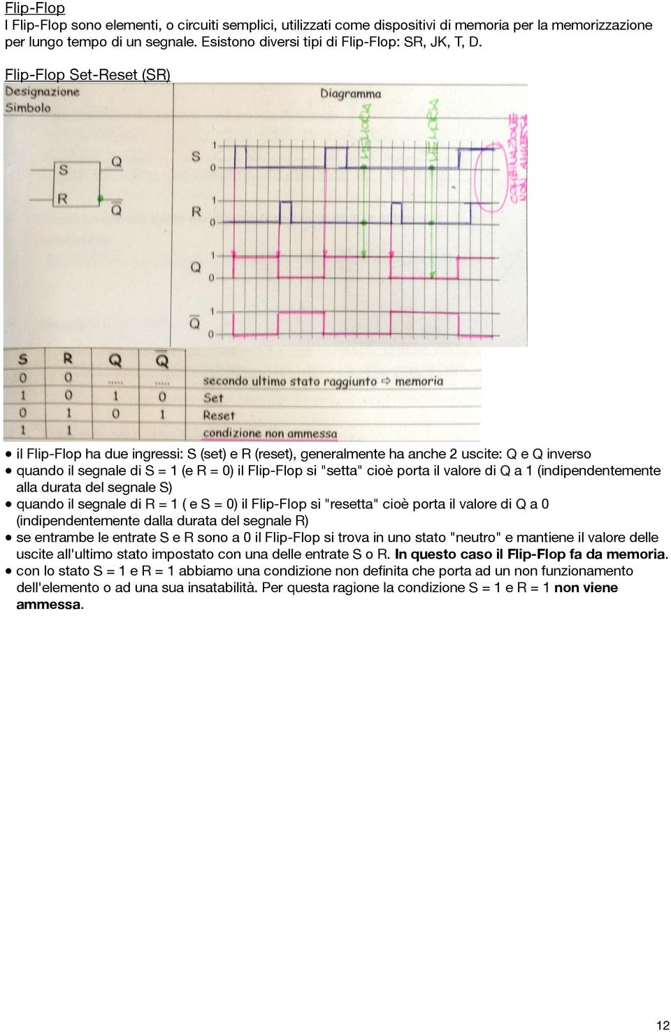 valore di Q a 1 (indipendentemente alla durata del segnale S) quando il segnale di R = 1 ( e S = 0) il Flip-Flop si "resetta" cioè porta il valore di Q a 0 (indipendentemente dalla durata del segnale