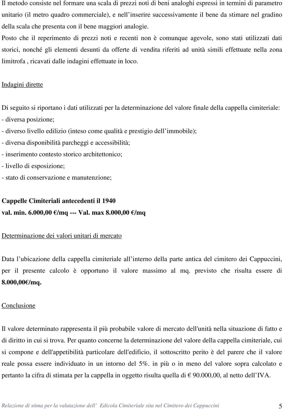 Posto che il reperimento di prezzi noti e recenti non è comunque agevole, sono stati utilizzati dati storici, nonché gli elementi desunti da offerte di vendita riferiti ad unità simili effettuate