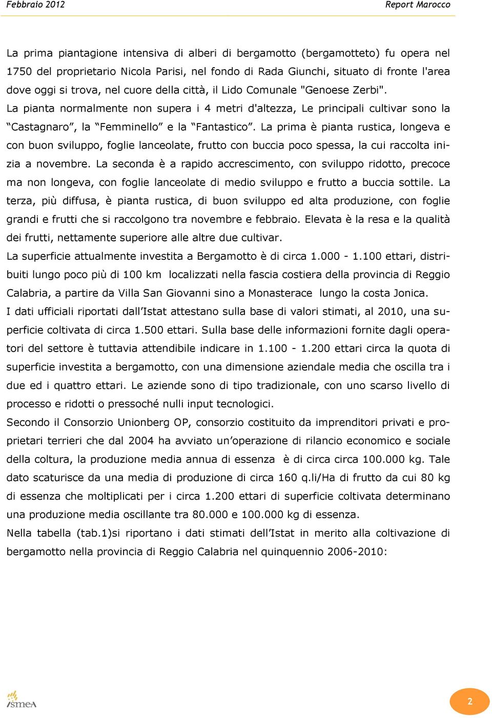 La prima è pianta rustica, longeva e con buon sviluppo, foglie lanceolate, frutto con buccia poco spessa, la cui raccolta inizia a novembre.