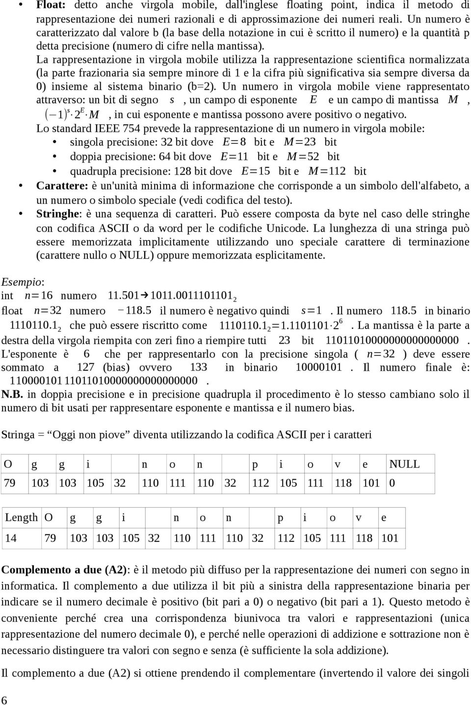 La rappresentazione in virgola mobile utilizza la rappresentazione scientifica normalizzata (la parte frazionaria sia sempre minore di 1 e la cifra più significativa sia sempre diversa da 0) insieme