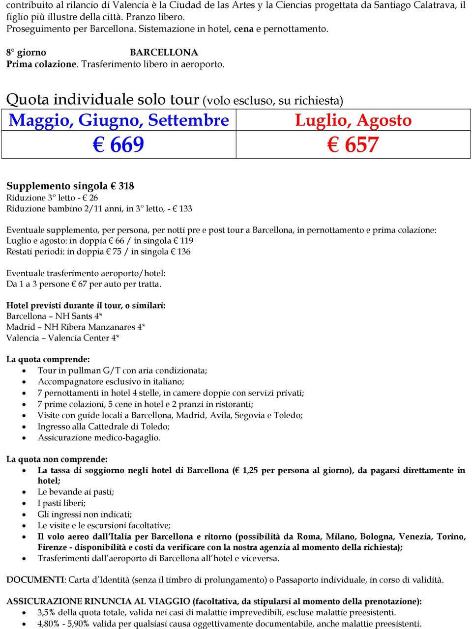 Quota individuale solo tour (volo escluso, su richiesta) Maggio, Giugno, Settembre Luglio, Agosto 669 657 Supplemento singola 318 Riduzione 3 letto - 26 Riduzione bambino 2/11 anni, in 3 letto, - 133