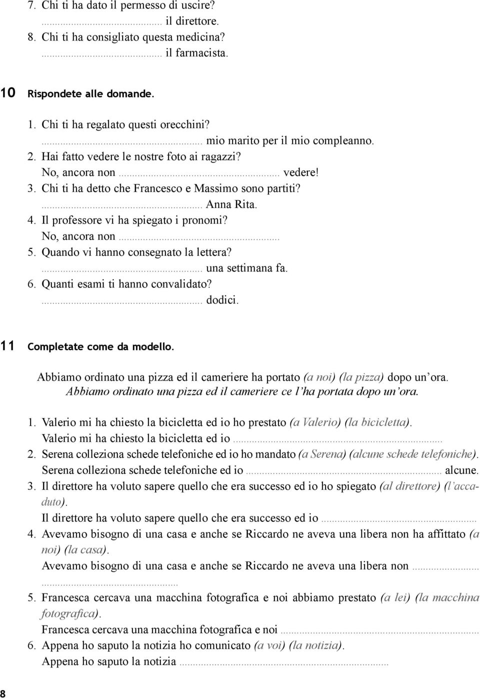 Il professore vi ha spiegato i pronomi? No, ancora non... 5. Quando vi hanno consegnato la lettera?... una settimana fa. 6. Quanti esami ti hanno convalidato?... dodici. 11 Completate come da modello.