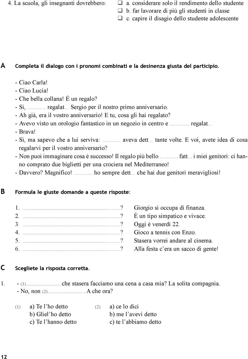 - Sì, regalat Sergio per il nostro primo anniversario. - Ah già, era il vostro anniversario! E tu, cosa gli hai regalato? - Avevo visto un orologio fantastico in un negozio in centro e.