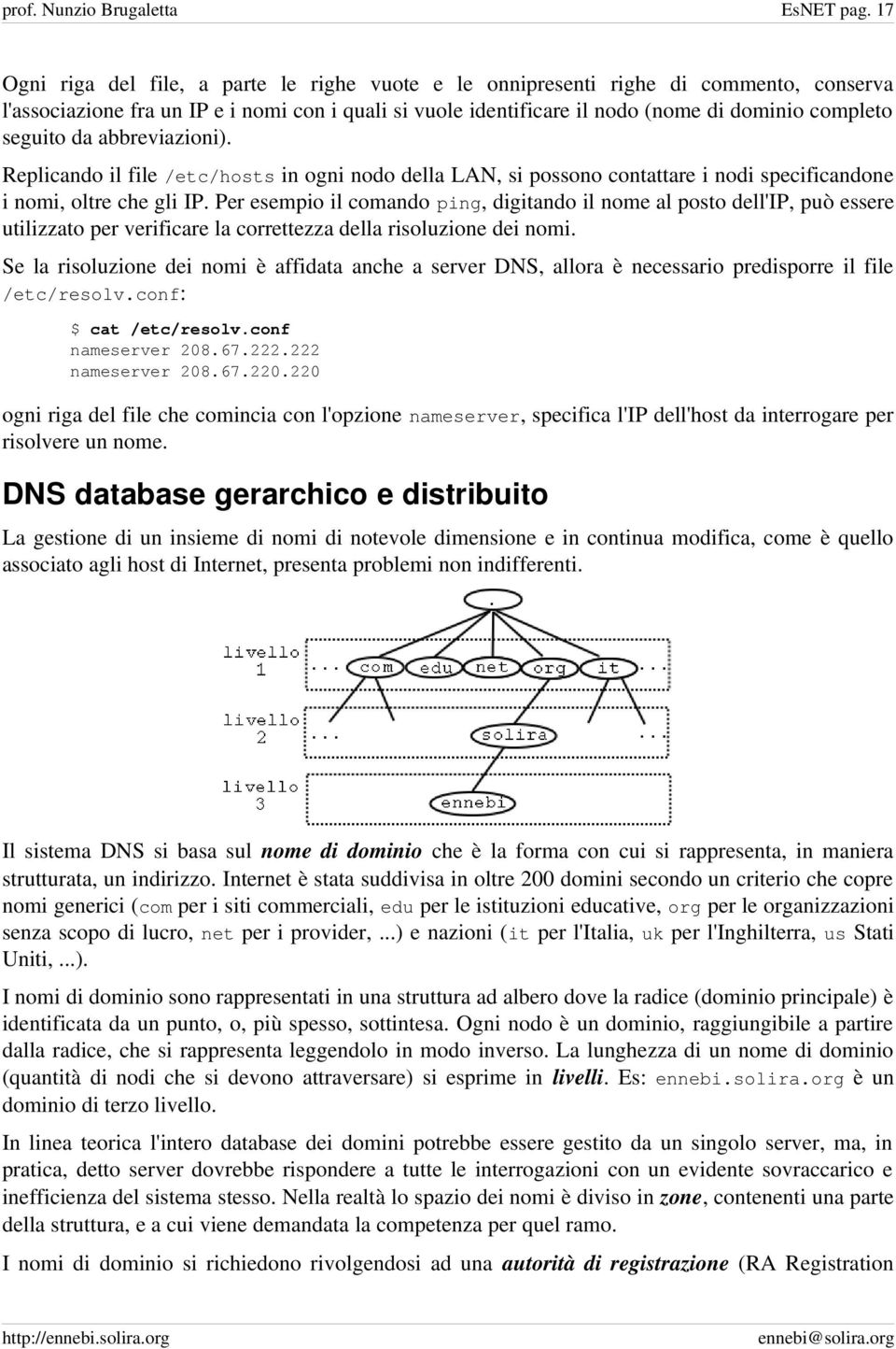 seguito da abbreviazioni). Replicando il file /etc/hosts in ogni nodo della LAN, si possono contattare i nodi specificandone i nomi, oltre che gli IP.