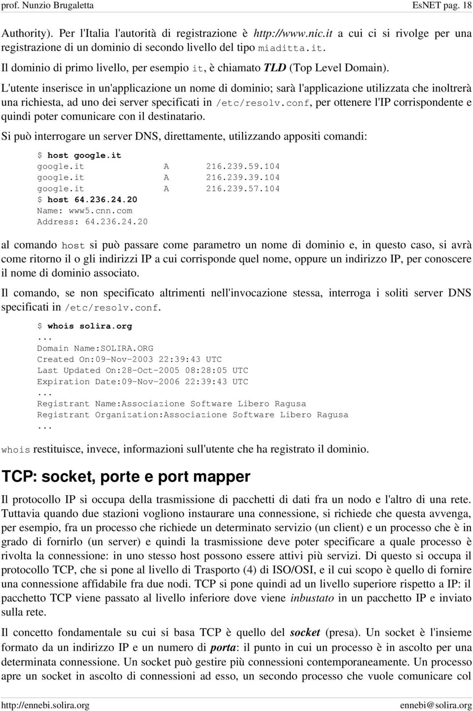 L'utente inserisce in un'applicazione un nome di dominio; sarà l'applicazione utilizzata che inoltrerà una richiesta, ad uno dei server specificati in /etc/resolv.