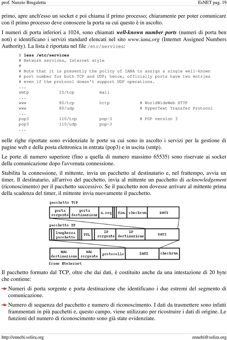 I numeri di porta inferiori a 1024, sono chiamati well known number ports (numeri di porta ben noti) e identificano i servizi standard elencati nel sito www.