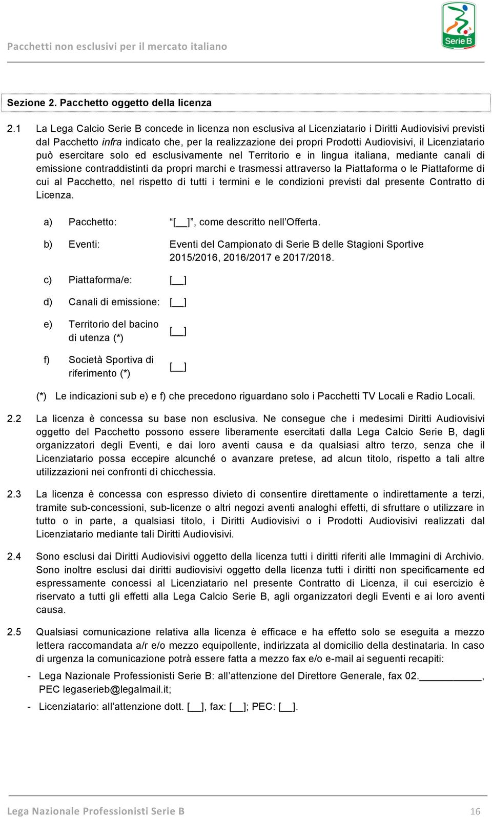 Licenziatario può esercitare solo ed esclusivamente nel Territorio e in lingua italiana, mediante canali di emissione contraddistinti da propri marchi e trasmessi attraverso la Piattaforma o le