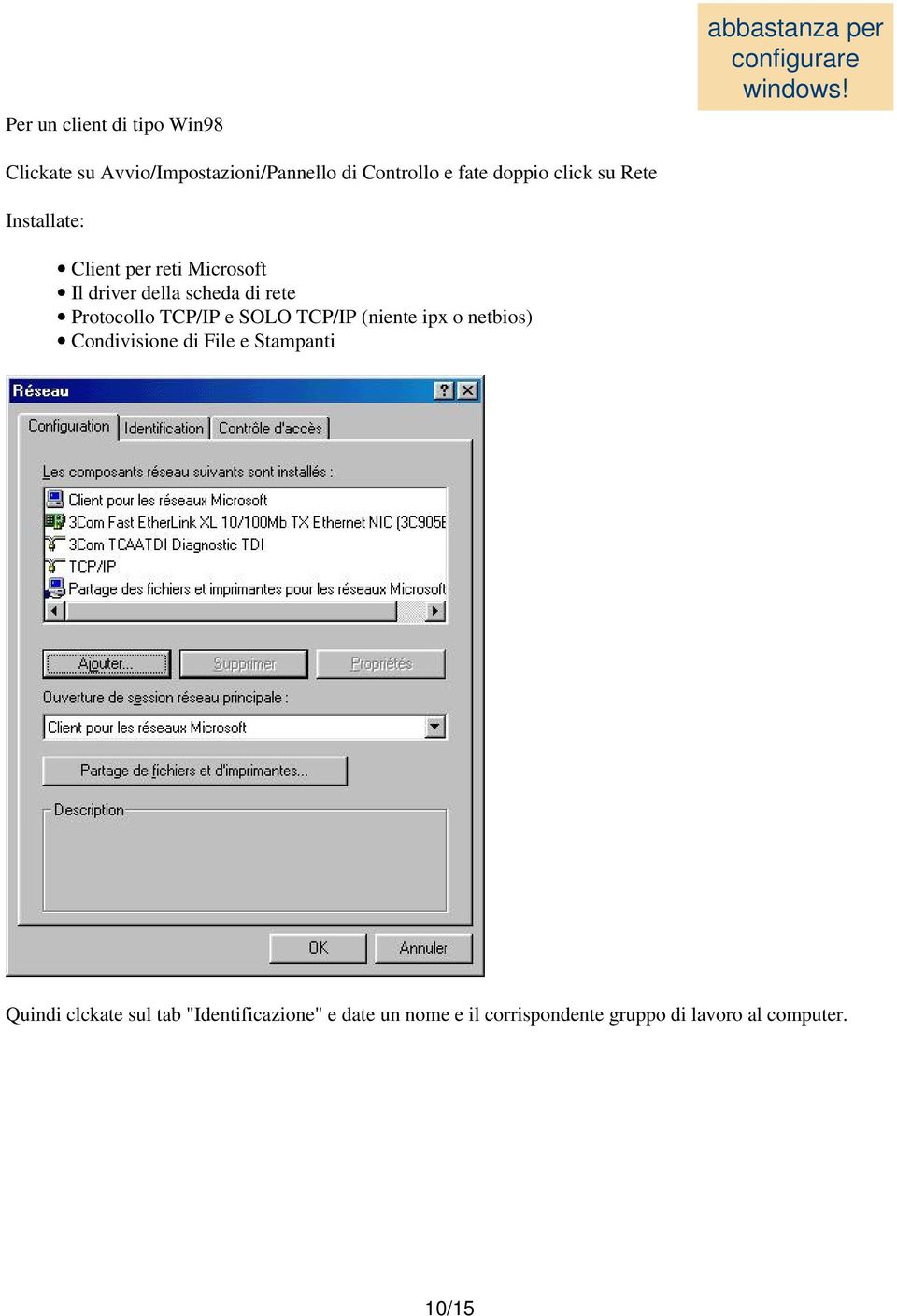 reti Microsoft Il driver della scheda di rete Protocollo TCP/IP e SOLO TCP/IP (niente ipx o netbios)