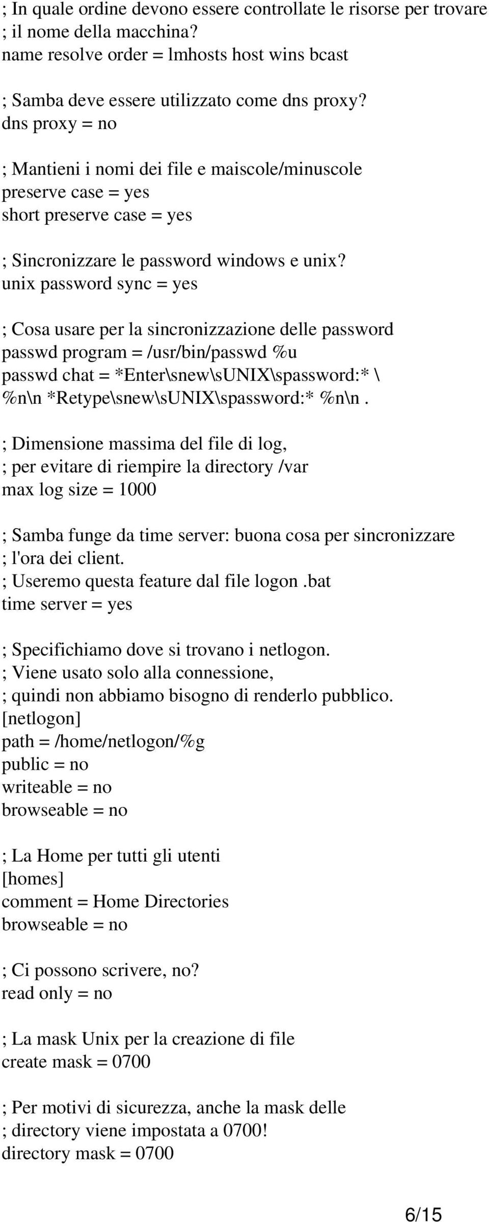 unix password sync = yes ; Cosa usare per la sincronizzazione delle password passwd program = /usr/bin/passwd %u passwd chat = *Enter\snew\sUNIX\spassword:* \ %n\n *Retype\snew\sUNIX\spassword:* %n\n.