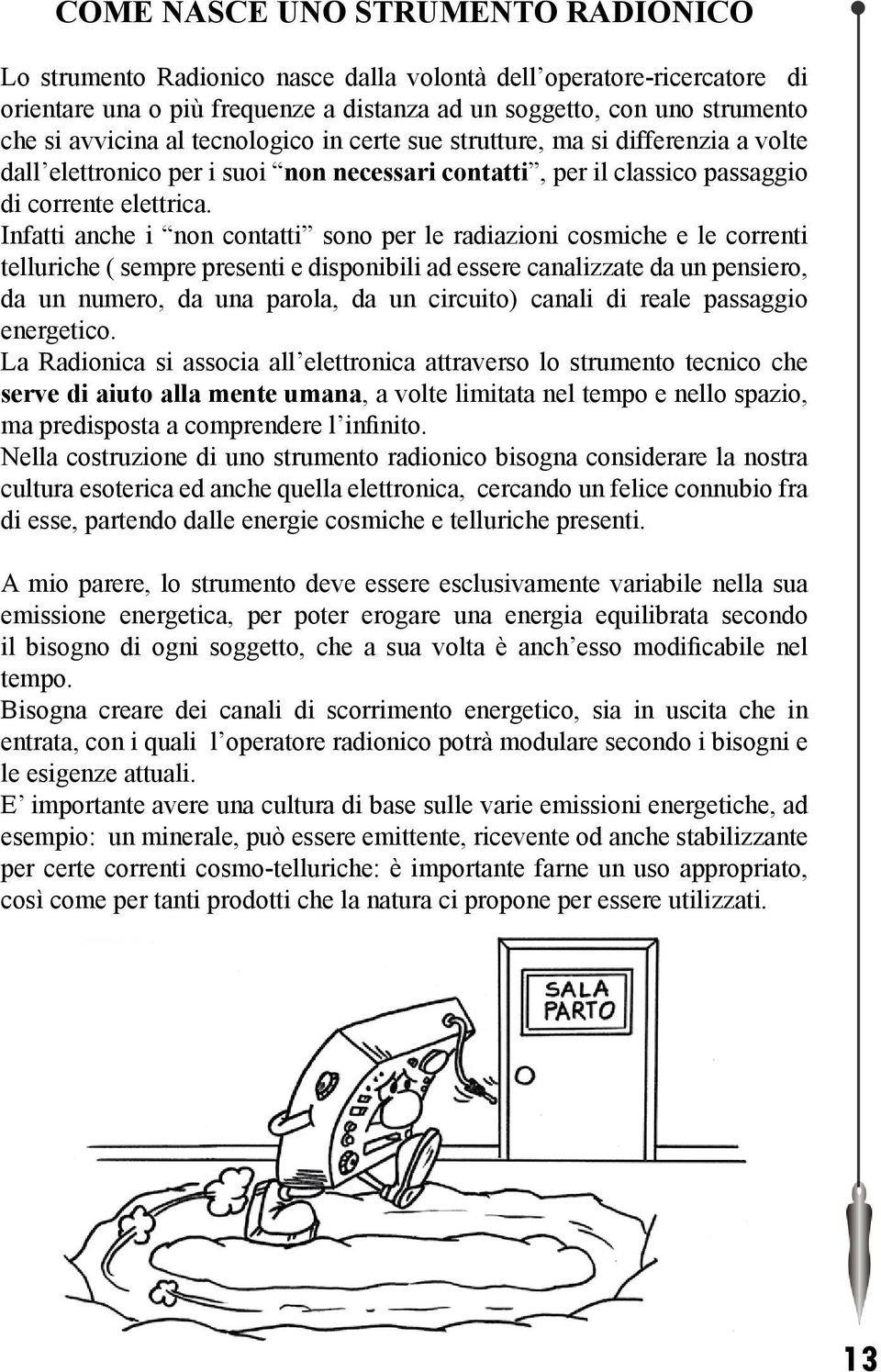 Infatti anche i non contatti sono per le radiazioni cosmiche e le correnti telluriche ( sempre presenti e disponibili ad essere canalizzate da un pensiero, da un numero, da una parola, da un