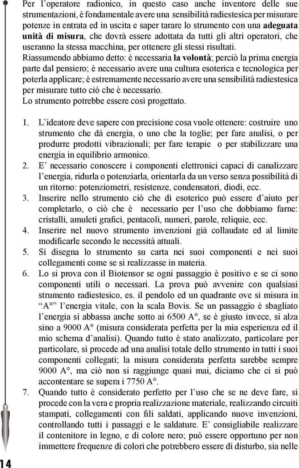 Riassumendo abbiamo detto: è necessaria la volontà; perciò la prima energia parte dal pensiero; è necessario avere una cultura esoterica e tecnologica per poterla applicare; è estremamente necessario