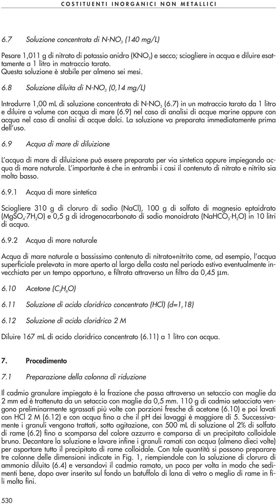 7) in un matraccio tarato da 1 litro e diluire a volume con acqua di mare (6.9) nel caso di analisi di acque marine oppure con acqua nel caso di analisi di acque dolci.