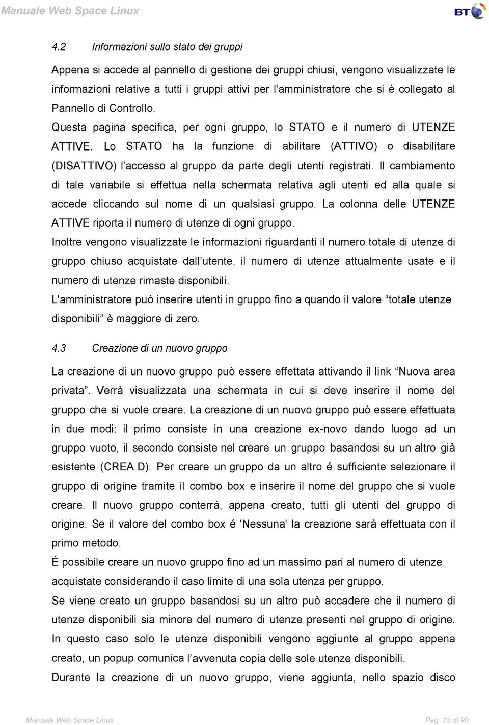 Lo STATO ha la funzione di abilitare (ATTIVO) o disabilitare (DISATTIVO) l'accesso al gruppo da parte degli utenti registrati.