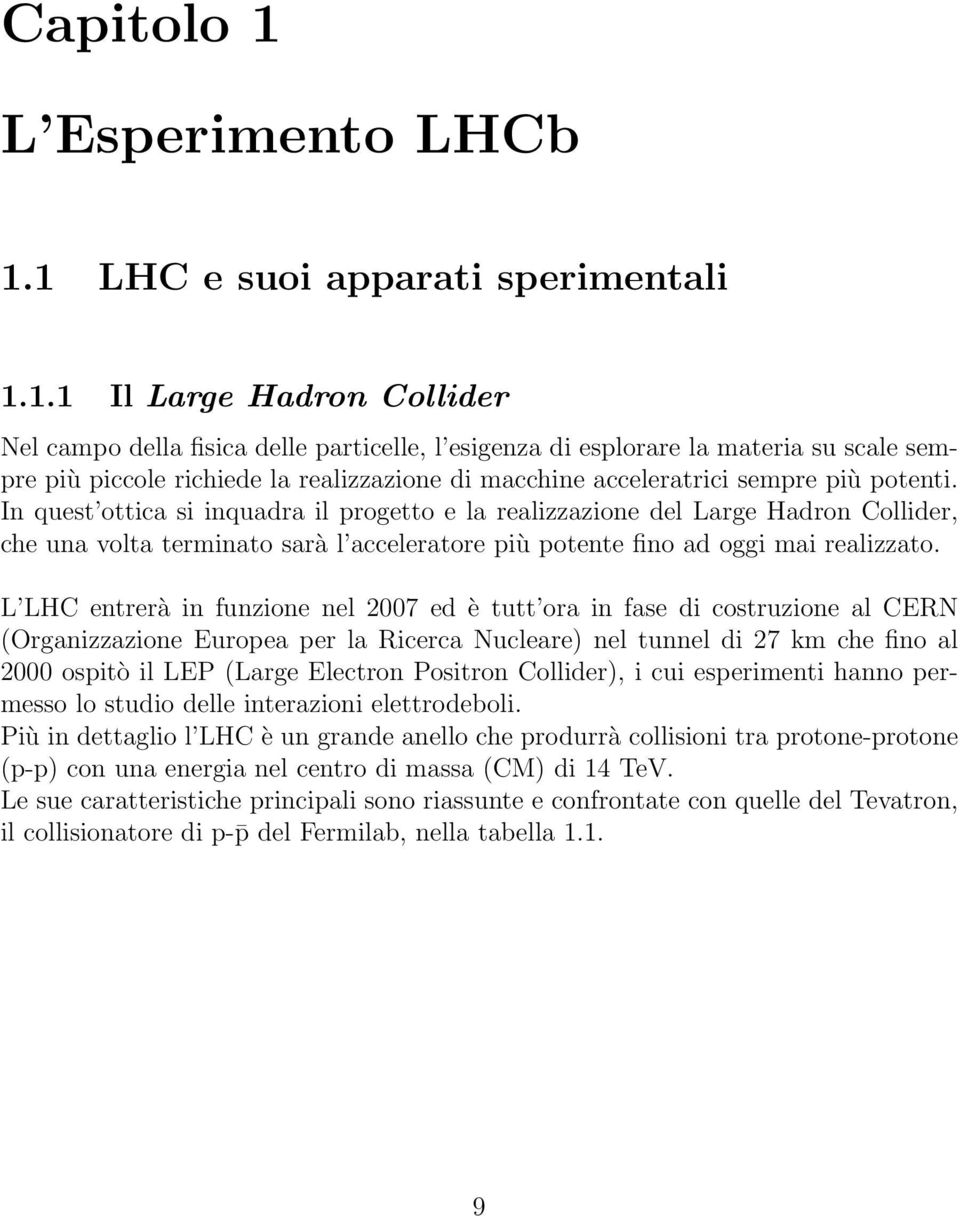 1 LHC e suoi apparati sperimentali 1.1.1 Il Large Hadron Collider Nel campo della fisica delle particelle, l esigenza di esplorare la materia su scale sempre più piccole richiede la realizzazione di