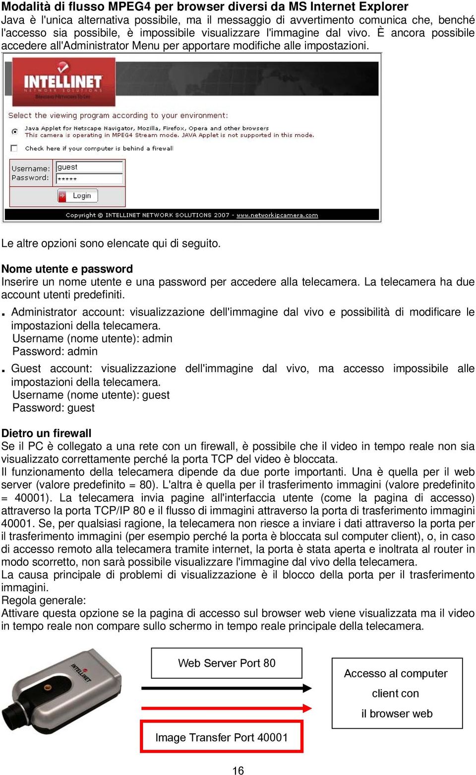 Nome utente e password Inserire un nome utente e una password per accedere alla telecamera. La telecamera ha due account utenti predefiniti.