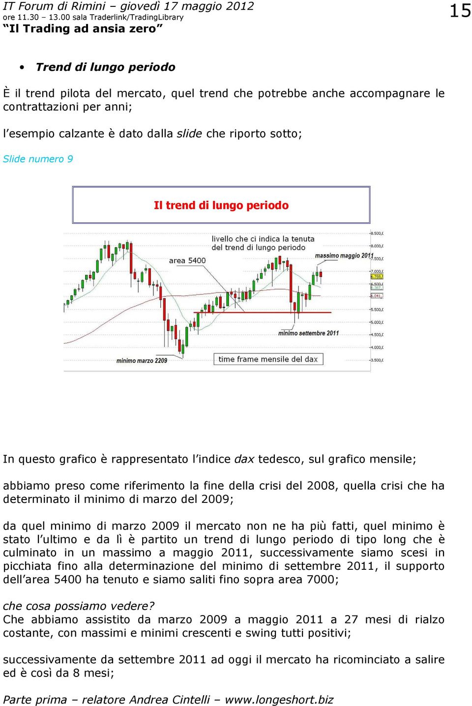 minimo di marzo del 2009; da quel minimo di marzo 2009 il mercato non ne ha più fatti, quel minimo è stato l ultimo e da lì è partito un trend di lungo periodo di tipo long che è culminato in un