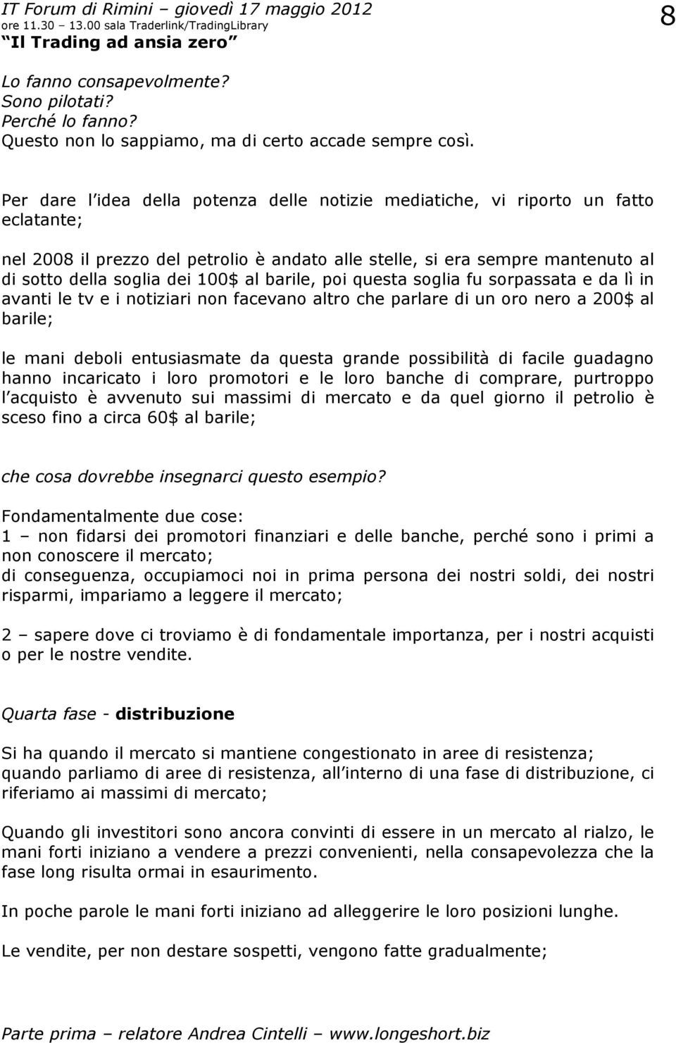 al barile, poi questa soglia fu sorpassata e da lì in avanti le tv e i notiziari non facevano altro che parlare di un oro nero a 200$ al barile; le mani deboli entusiasmate da questa grande