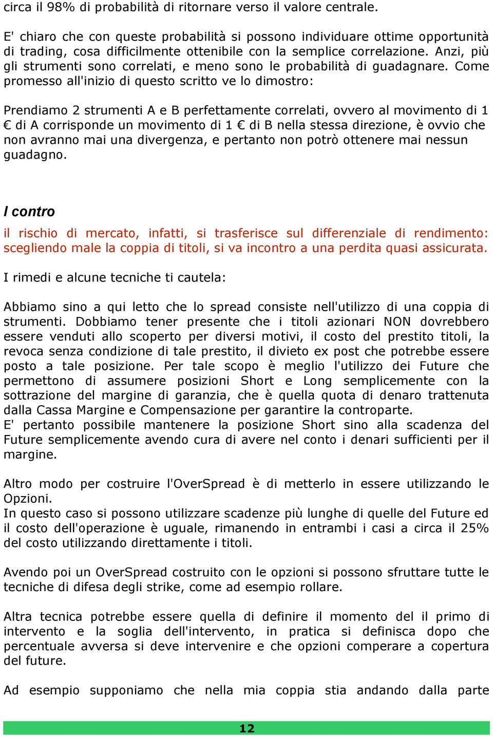 Anzi, più gli strumenti sono correlati, e meno sono le probabilità di guadagnare.