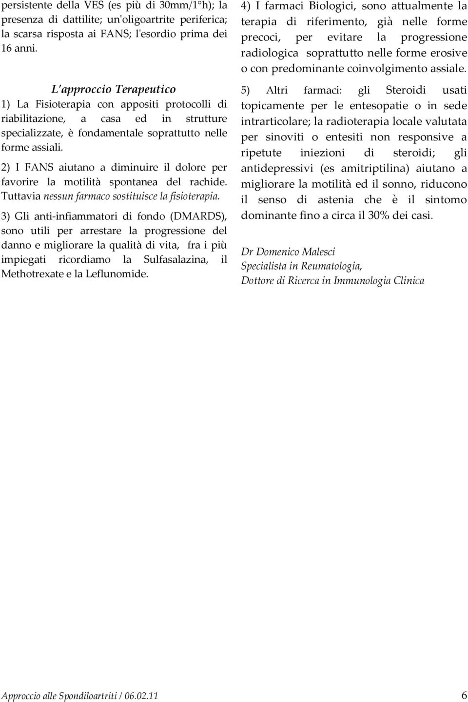 2) I FANS aiutano a diminuire il dolore per favorire la motilità spontanea del rachide. Tuttavia nessun farmaco sostituisce la fisioterapia.