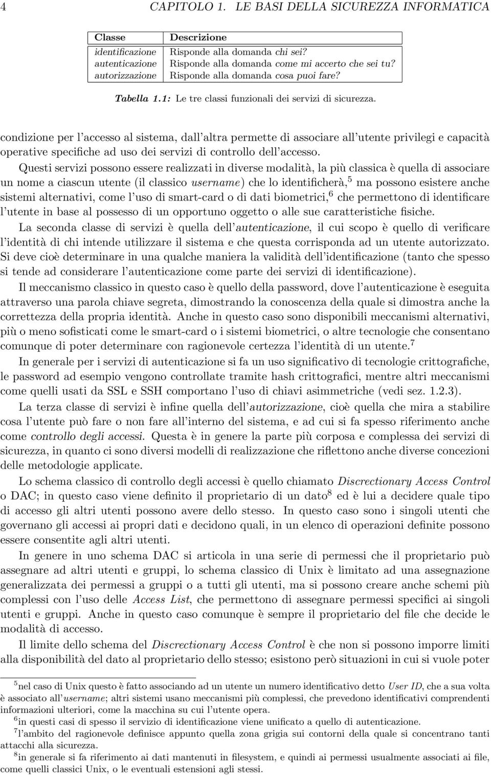 condizione per l accesso al sistema, dall altra permette di associare all utente privilegi e capacità operative specifiche ad uso dei servizi di controllo dell accesso.