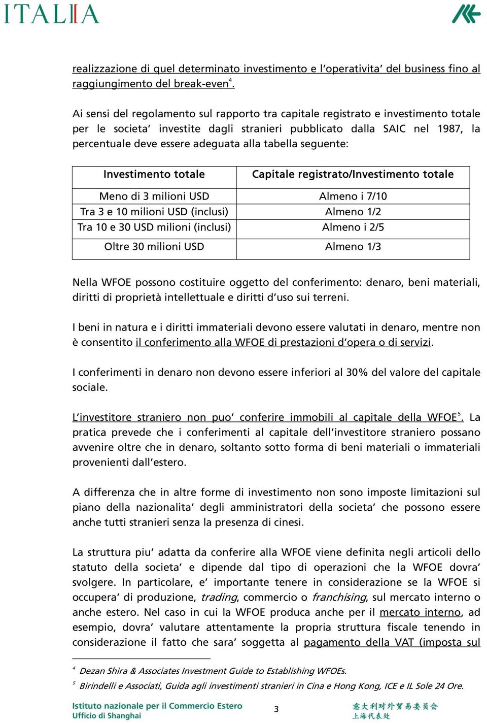 tabella seguente: Investimento totale Capitale registrato/investimento totale Meno di 3 milioni USD Almeno i 7/10 Tra 3 e 10 milioni USD (inclusi) Almeno 1/2 Tra 10 e 30 USD milioni (inclusi) Almeno