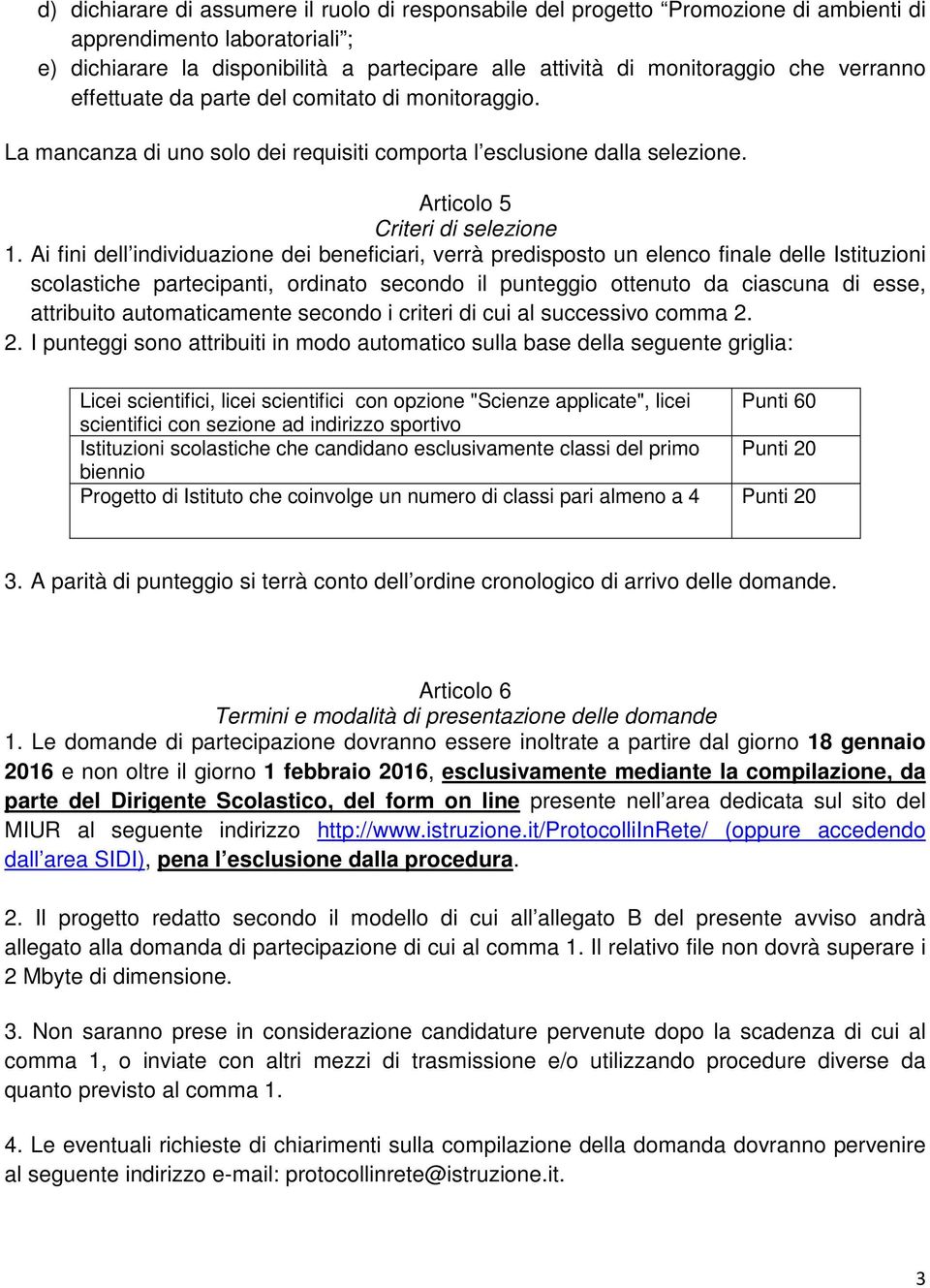 Ai fini dell individuazione dei beneficiari, verrà predisposto un elenco finale delle Istituzioni scolastiche partecipanti, ordinato secondo il punteggio ottenuto da ciascuna di esse, attribuito