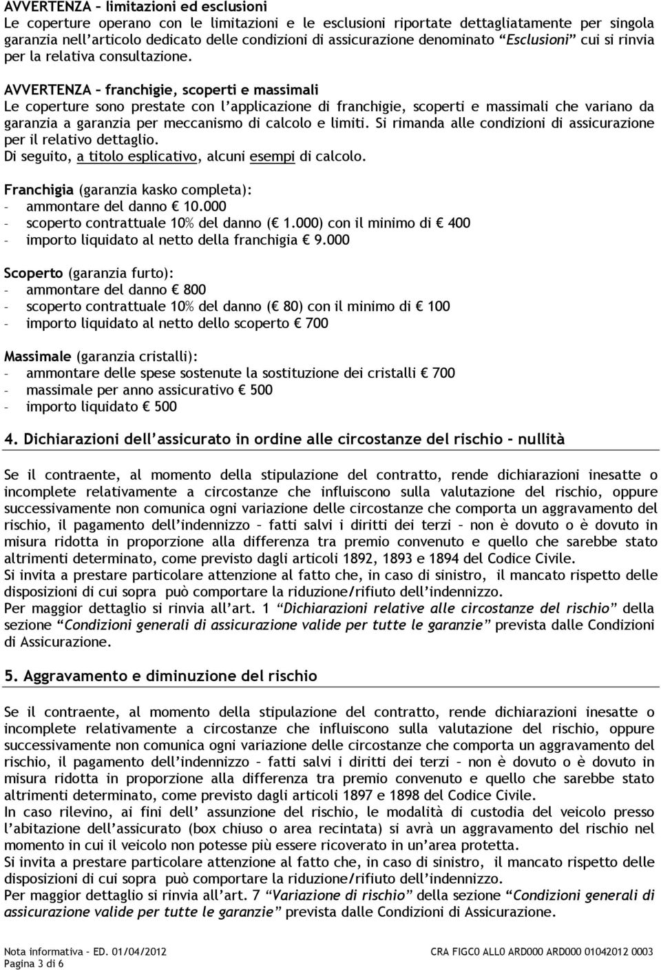 AVVERTENZA franchigie, scoperti e massimali Le coperture sono prestate con l applicazione di franchigie, scoperti e massimali che variano da garanzia a garanzia per meccanismo di calcolo e limiti.