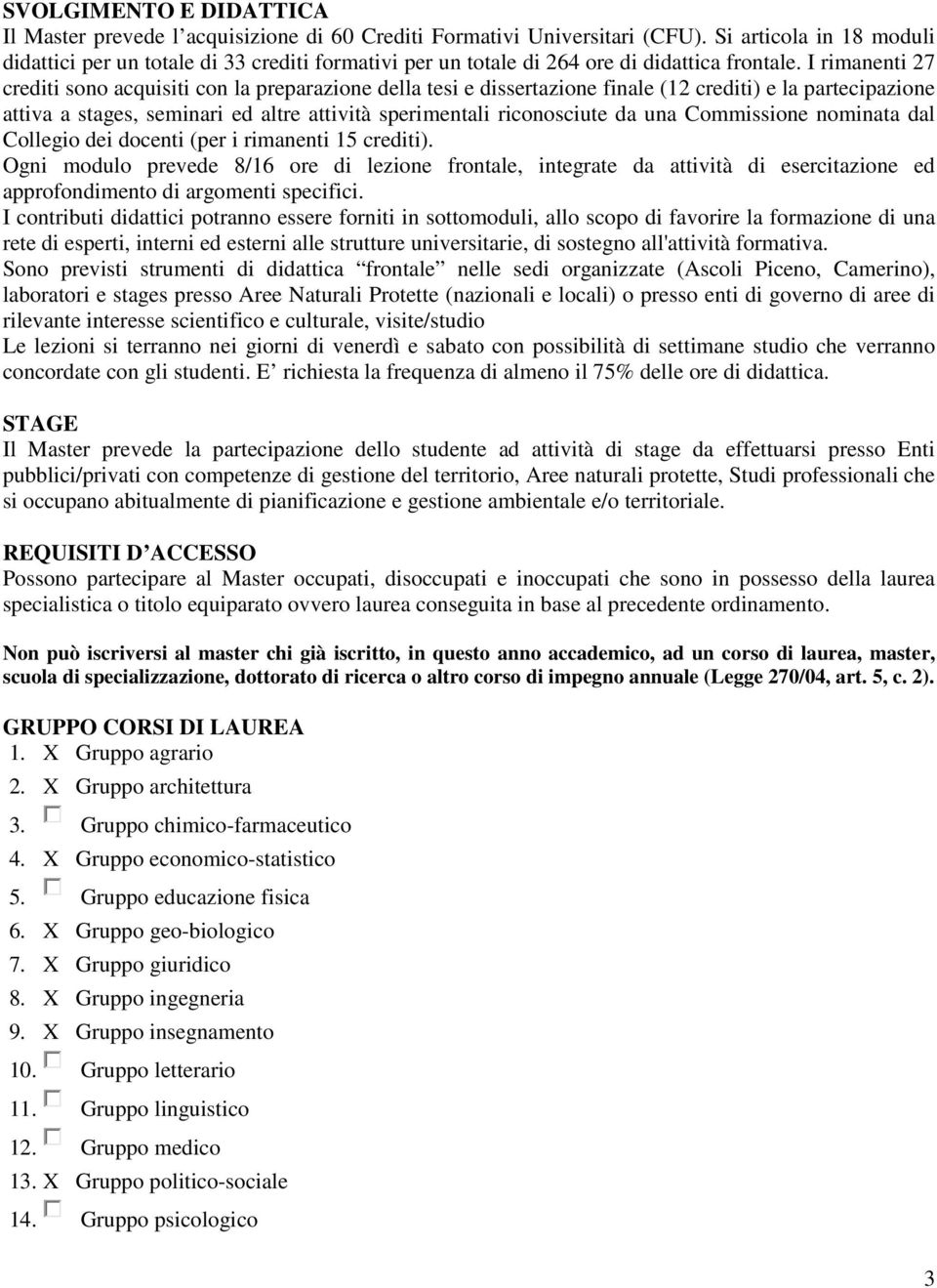 I rimanenti 27 crediti sono acquisiti con la preparazione della tesi e dissertazione finale (12 crediti) e la partecipazione attiva a stages, seminari ed altre attività sperimentali riconosciute da