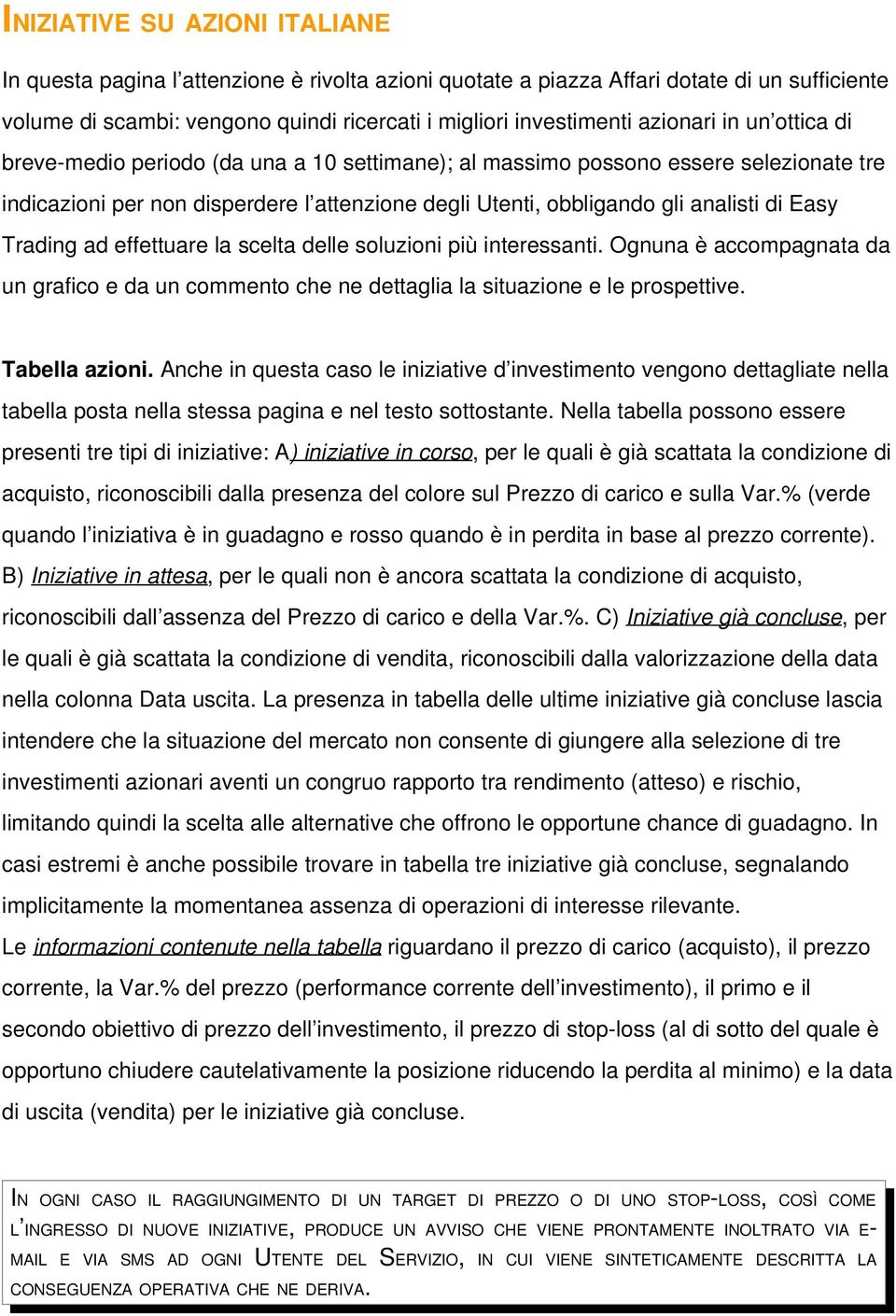 Easy Trading ad effettuare la scelta delle soluzioni più interessanti. Ognuna è accompagnata da un grafico e da un commento che ne dettaglia la situazione e le prospettive. Tabella azioni.