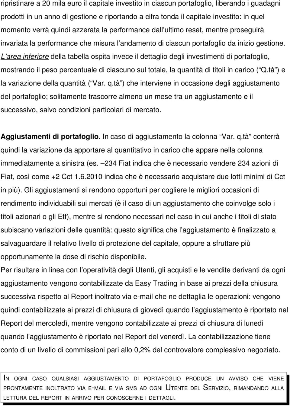 L area inferiore della tabella ospita invece il dettaglio degli investimenti di portafoglio, mostrando il peso percentuale di ciascuno sul totale, la quantità di titoli in carico ( Q.