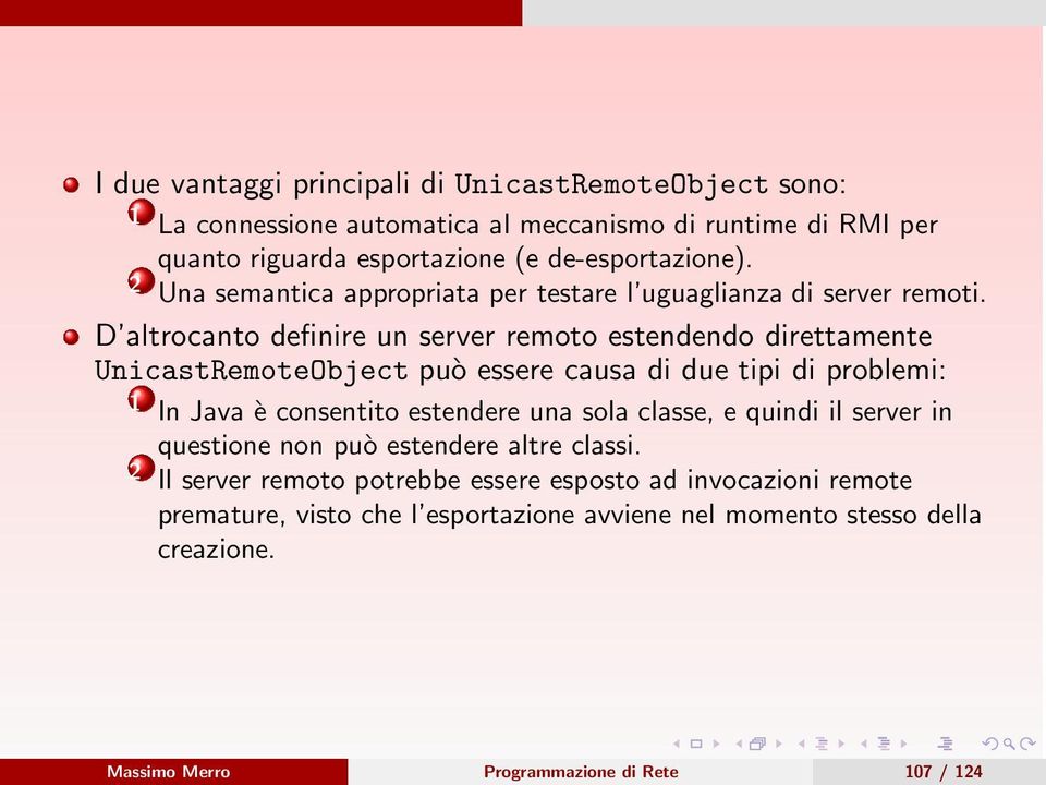 D altrocanto definire un server remoto estendendo direttamente UnicastRemoteObject può essere causa di due tipi di problemi: 1 In Java è consentito estendere una sola