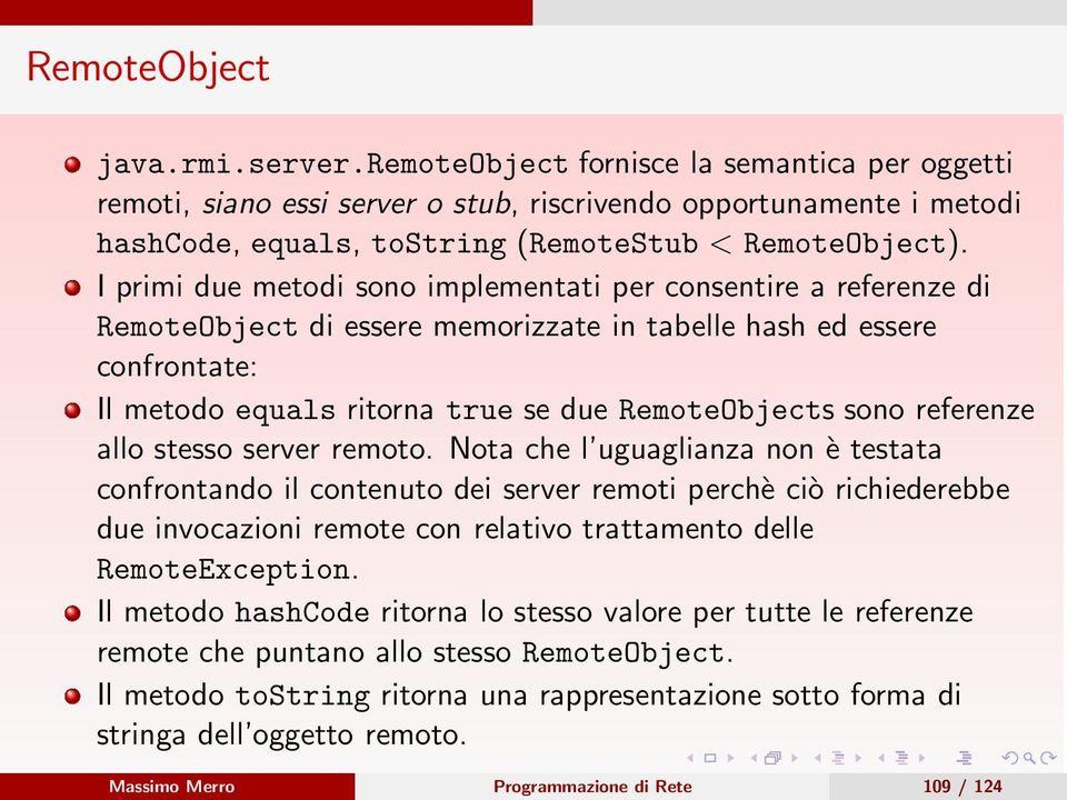 I primi due metodi sono implementati per consentire a referenze di RemoteObject di essere memorizzate in tabelle hash ed essere confrontate: Il metodo equals ritorna true se due RemoteObjects sono