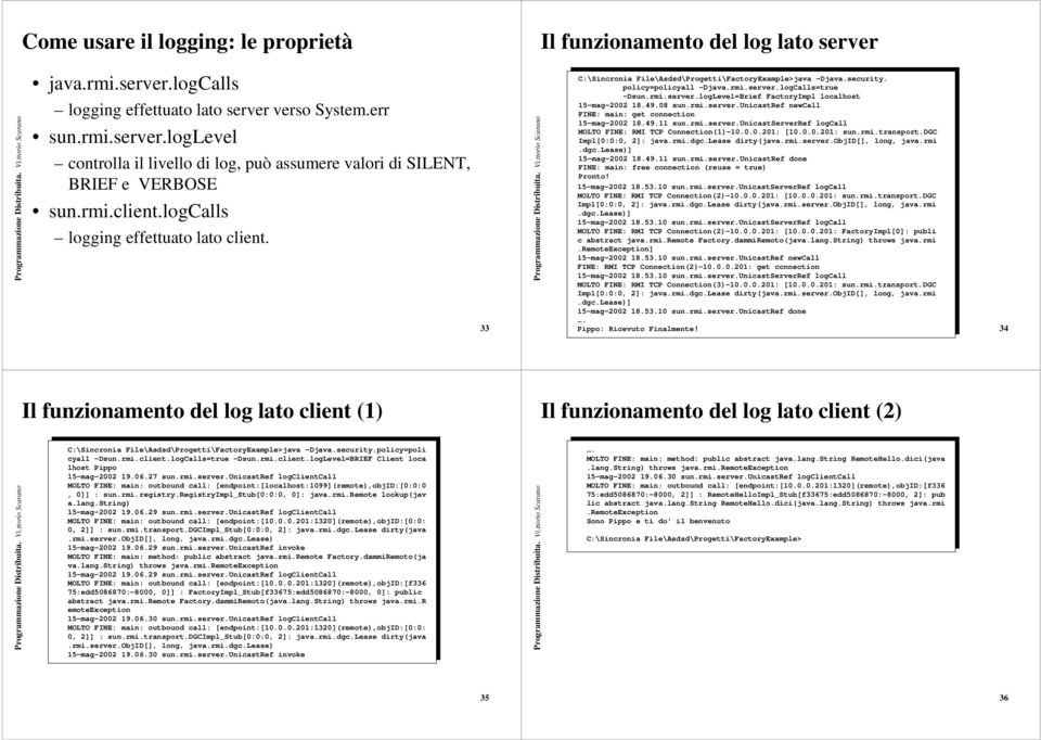 logCalls=true -Dsun.rmi.server.logLevel=Brief FactoryImpl localhost 15-mag-2002 18.49.08 sun.rmi.server.unicastref newcall FINE: main: get connection 15-mag-2002 18.49.11 sun.rmi.server.unicastserverref logcall MOLTO FINE: RMI TCP Connection(1)-10.