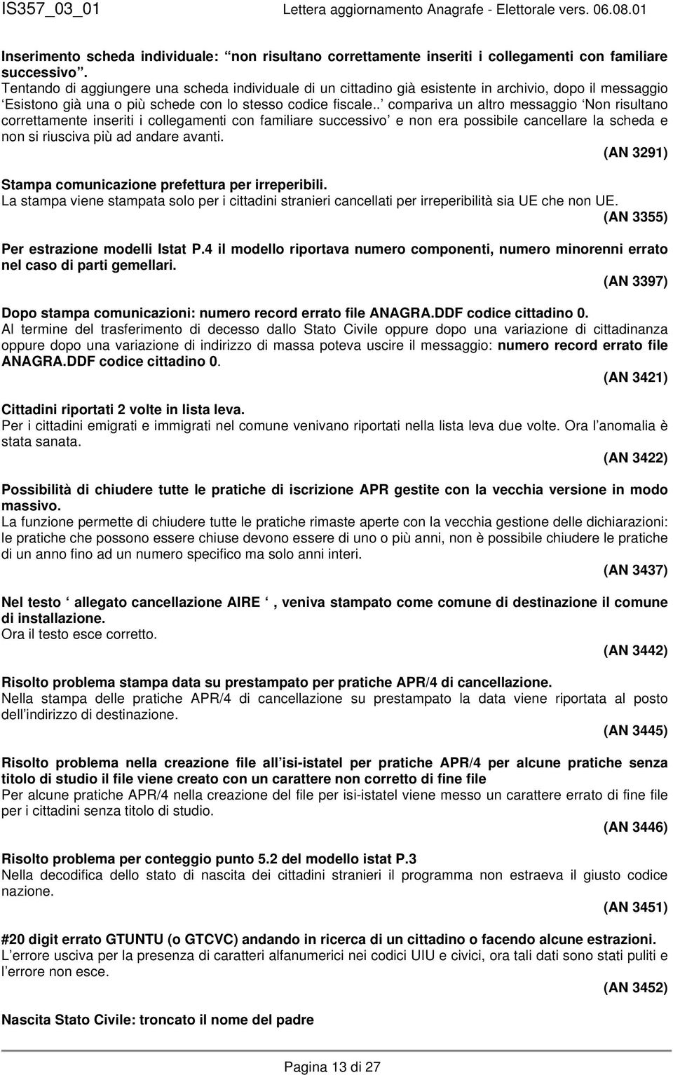 . compariva un altro messaggio Non risultano correttamente inseriti i collegamenti con familiare successivo e non era possibile cancellare la scheda e non si riusciva più ad andare avanti.