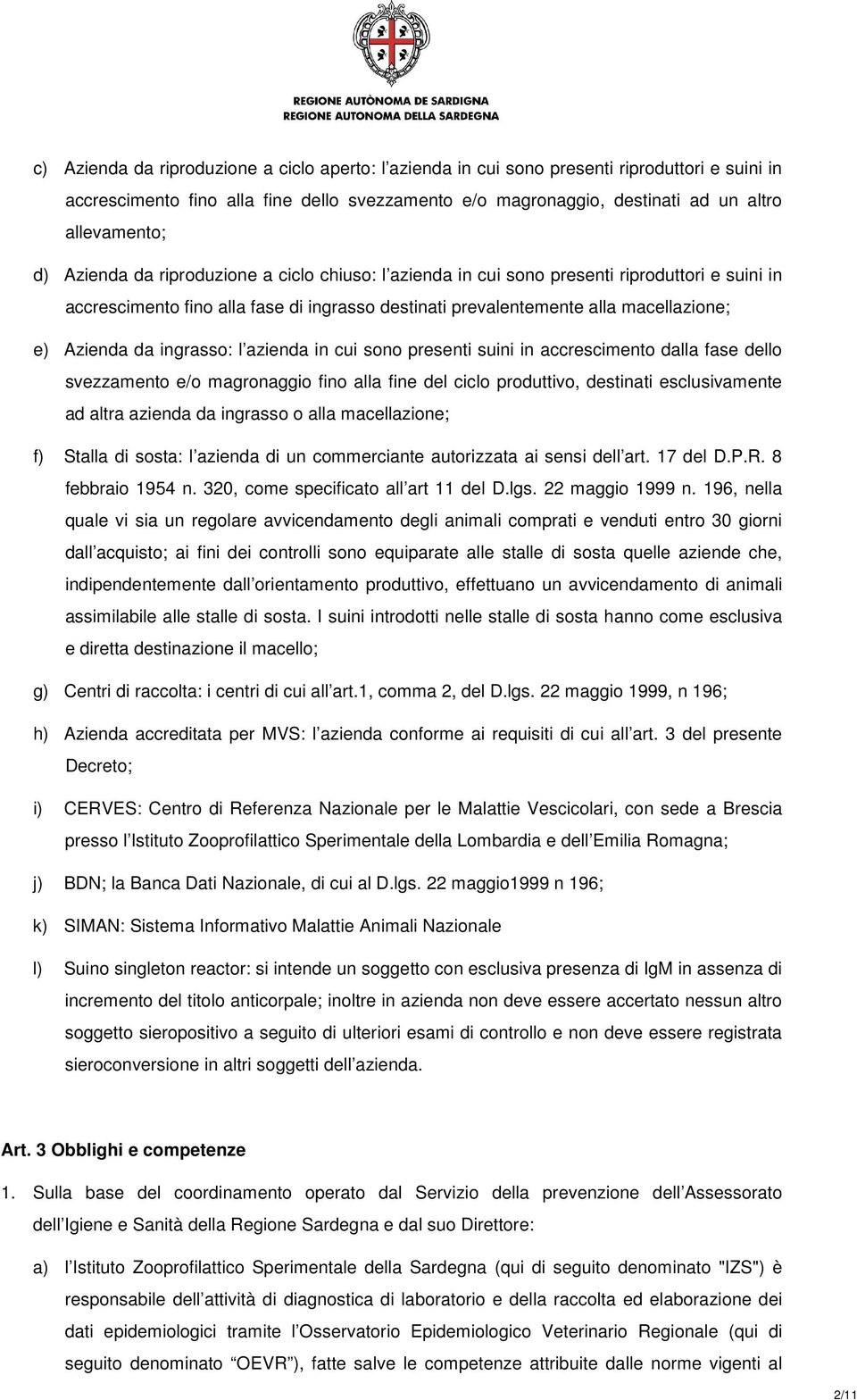 ingrasso: l azienda in cui sono presenti suini in accrescimento dalla fase dello svezzamento e/o magronaggio fino alla fine del ciclo produttivo, destinati esclusivamente ad altra azienda da ingrasso