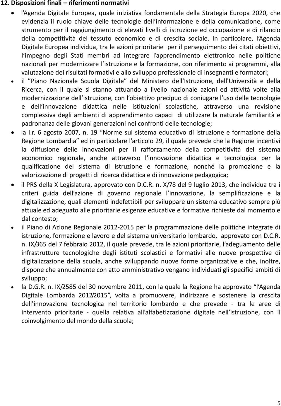 In particolare, l Agenda Digitale Europea individua, tra le azioni prioritarie per il perseguimento dei citati obiettivi, l impegno degli Stati membri ad integrare l apprendimento elettronico nelle