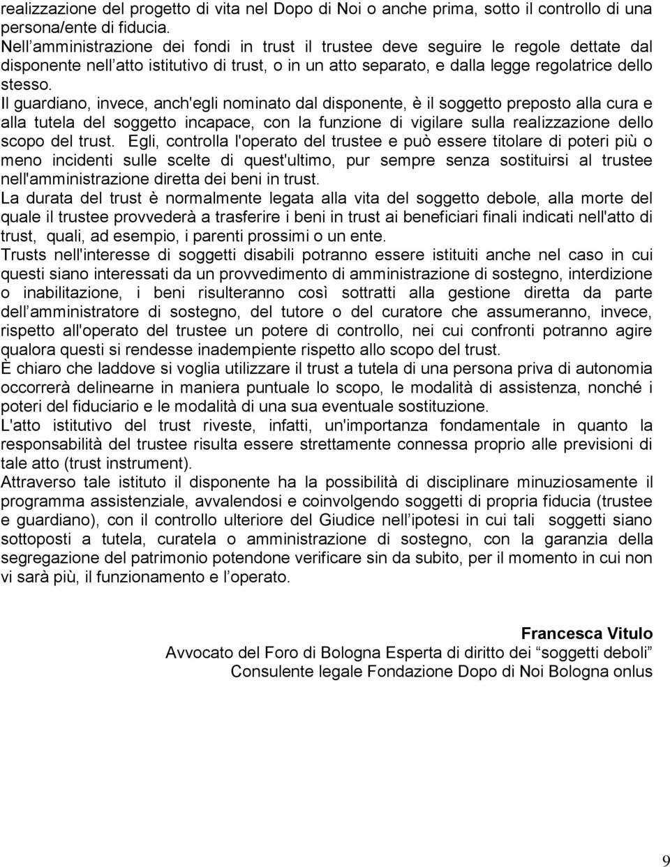 Il guardiano, invece, anch'egli nominato dal disponente, è il soggetto preposto alla cura e alla tutela del soggetto incapace, con la funzione di vigilare sulla realizzazione dello scopo del trust.