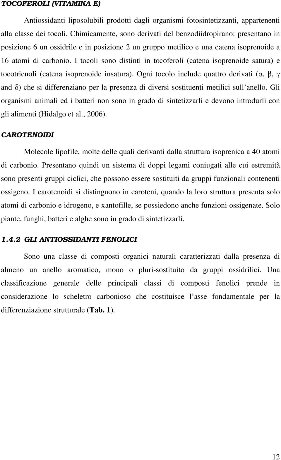 I tocoli sono distinti in tocoferoli (catena isoprenoide satura) e tocotrienoli (catena isoprenoide insatura).