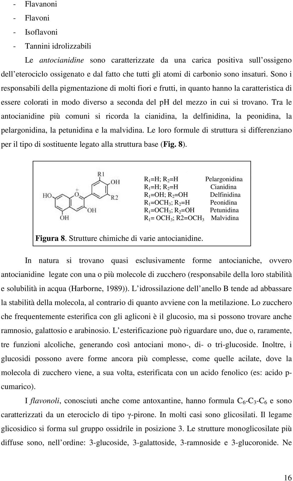 Sono i responsabili della pigmentazione di molti fiori e frutti, in quanto hanno la caratteristica di essere colorati in modo diverso a seconda del ph del mezzo in cui si trovano.