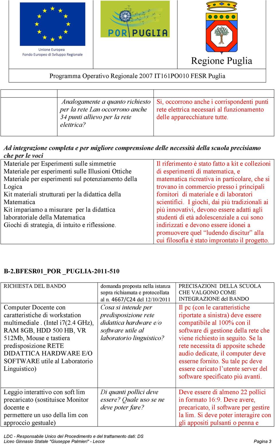 Ad integrazione completa e per migliore comprensione delle necessità della scuola precisiamo che per le voci Materiale per Esperimenti sulle simmetrie Il riferimento è stato fatto a kit e collezioni