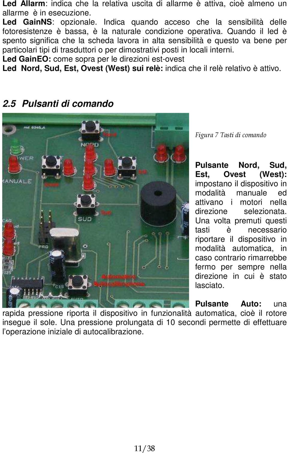 Quando il led è spento significa che la scheda lavora in alta sensibilità e questo va bene per particolari tipi di trasduttori o per dimostrativi posti in locali interni.