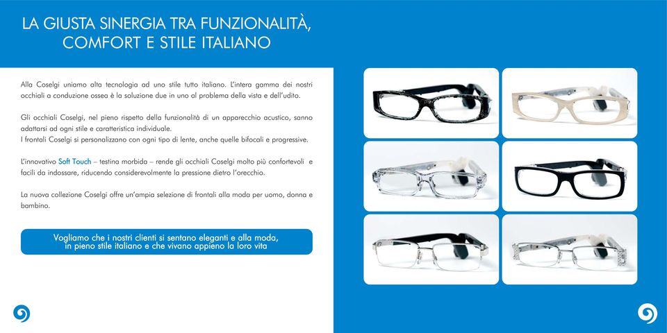 Gli occhiali Coselgi, nel pieno rispetto della funzionalità di un apparecchio acustico, sanno adattarsi ad ogni stile e caratteristica individuale.