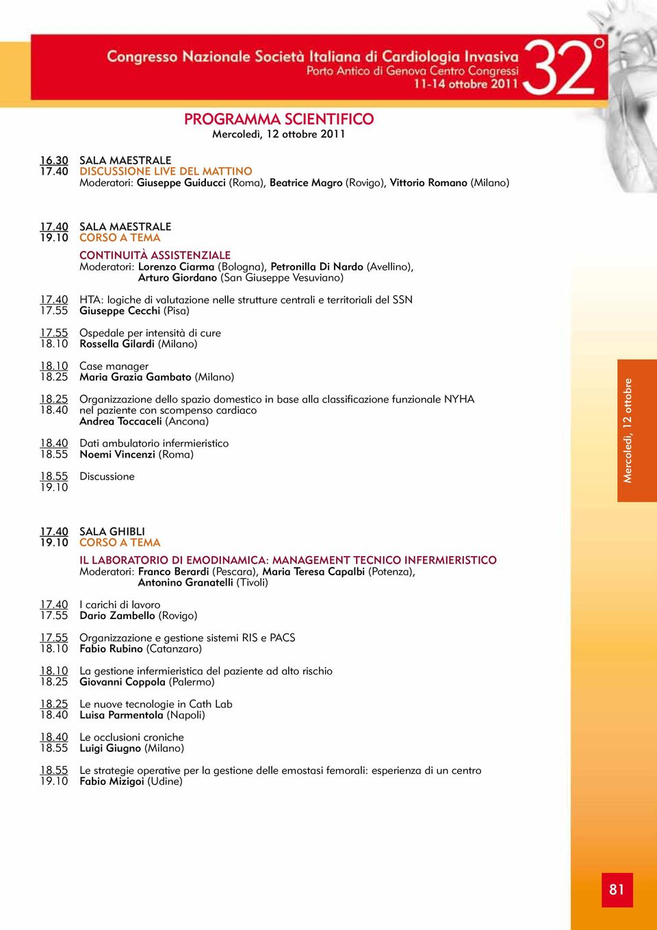 40 HTA: logiche di valutazione nelle strutture centrali e territoriali del SSN 17.55 Giuseppe Cecchi (Pisa) 17.55 Ospedale per intensità di cure 18.10 Rossella Gilardi (Milano) 18.10 Case manager 18.