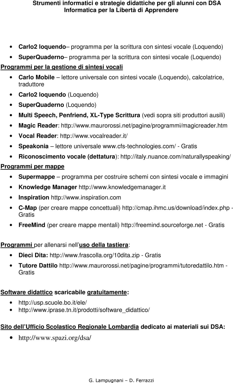 produttori ausili) Magic Reader: http://www.maurorossi.net/pagine/programmi/magicreader.htm Vocal Reader: http://www.vocalreader.it/ Speakonia lettore universale www.cfs-technologies.