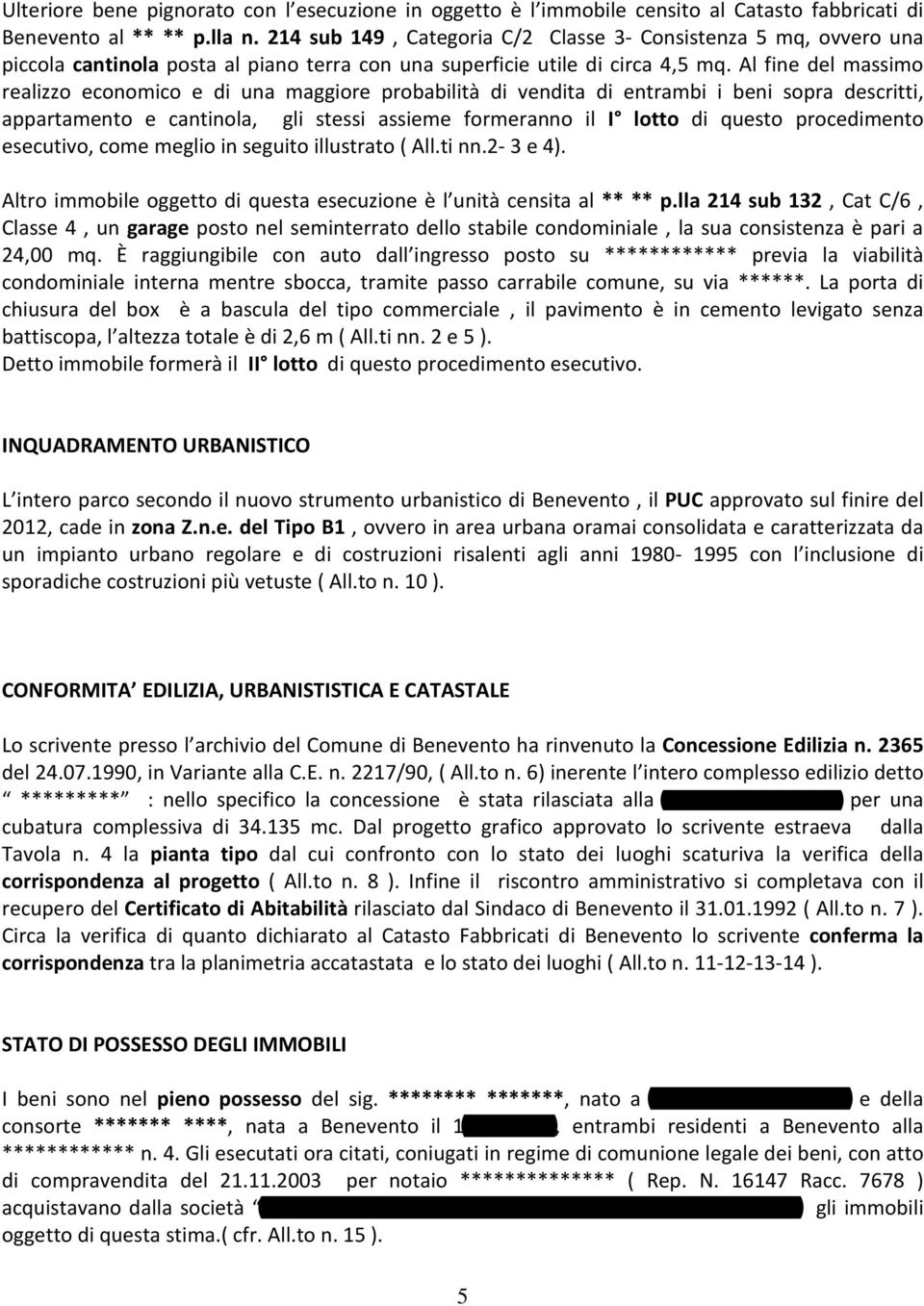 Al fine del massimo realizzo economico e di una maggiore probabilità di vendita di entrambi i beni sopra descritti, appartamento e cantinola, gli stessi assieme formeranno il I lotto di questo