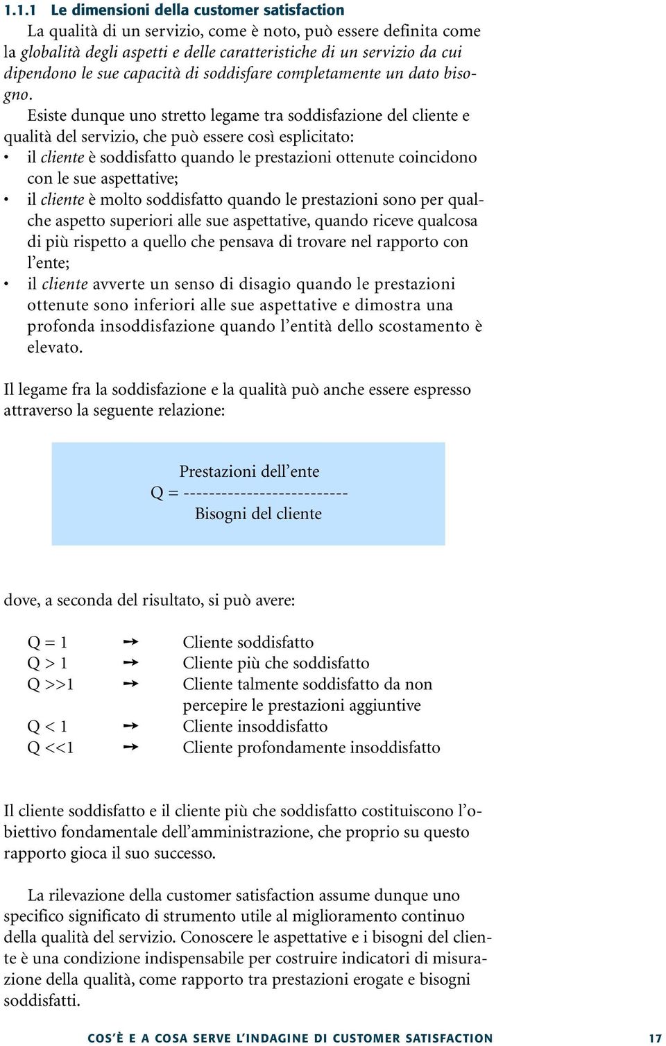 Esiste dunque uno stretto legame tra soddisfazione del cliente e qualità del servizio, che può essere così esplicitato: il cliente è soddisfatto quando le prestazioni ottenute coincidono con le sue