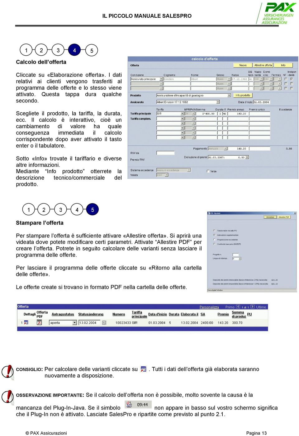 Il calcolo è interattivo, cioè un cambiamento di valore ha quale conseguenza immediata il calcolo corrispondente dopo aver attivato il tasto enter o il tabulatore.