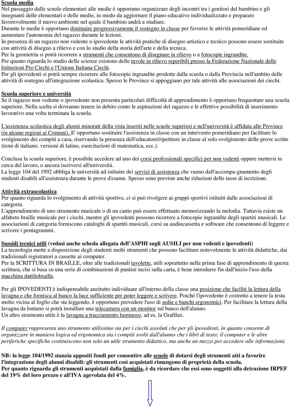 Durante le medie è opportuno diminuire progressivamente il sostegno in classe per favorire le attività pomeridiane ed aumentare l'autonomia del ragazzo durante le lezioni.