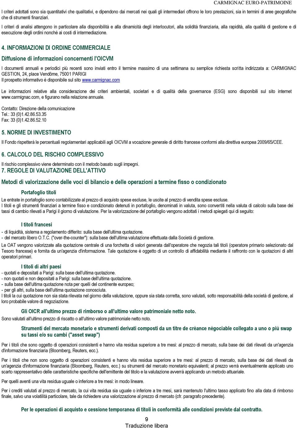 I criteri di analisi attengono in particolare alla disponibilità e alla dinamicità degli interlocutori, alla solidità finanziaria, alla rapidità, alla qualità di gestione e di esecuzione degli ordini