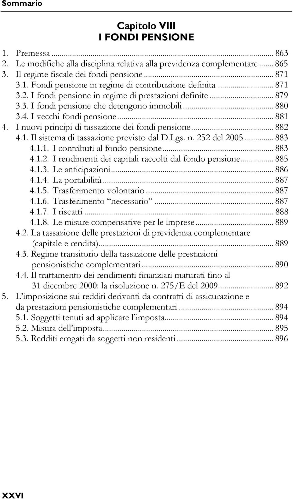 I nuovi principi di tassazione dei fondi pensione... 882 4.1. Il sistema di tassazione previsto dal D.Lgs. n. 252 del 2005... 883 4.1.1. I contributi al fondo pensione... 883 4.1.2. I rendimenti dei capitali raccolti dal fondo pensione.